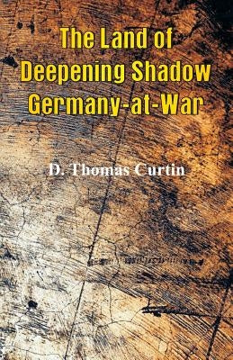 The Land of Deepening Shadow Germany-at-War by Curtin, D. Thomas