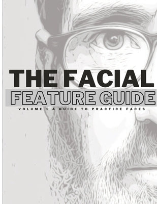 The Facial Feature Guide: Volume 1 A Guide To Practice Faces by Yuck, Daniel