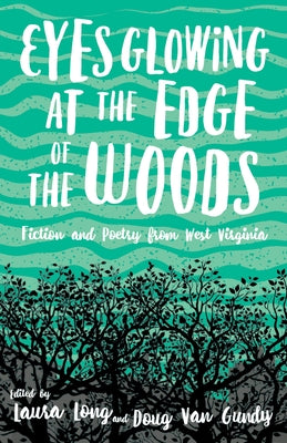 Eyes Glowing at the Edge of the Woods: Fiction and Poetry from West Virginia by Long, Laura