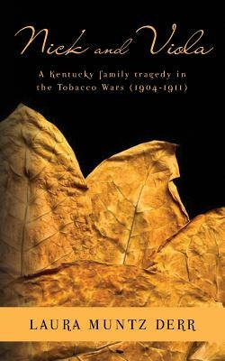 Nick and Viola: A Kentucky Family Tragedy in the Tobacco Wars (1904-1911) by Derr, Laura Muntz