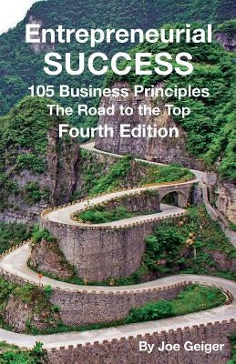 Entrepreneurial Success: 105 Practical Business Principles The Road to the Top Principles Learned Over 50 Years of Entrepreneurial Experience by Geiger, Joseph