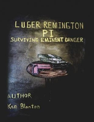 Luger Remington P. I.: Surviving Eminent Danger by Blanton, Ken