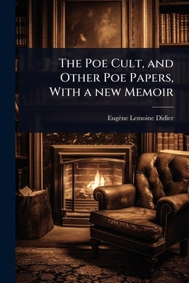 The Poe Cult, and Other Poe Papers, With a new Memoir by Didier, Eugène Lemoine
