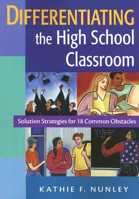 Differentiating the High School Classroom: Solution Strategies for 18 Common Obstacles by Nunley, Kathie F.