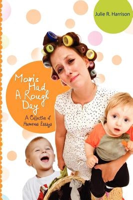 Mom's Had A Rough Day: A Collection of Humorous Essays by Harrison, Julie R.