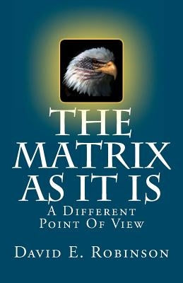 The Matrix As It Is: A Different Point Of View by Robinson, David E.