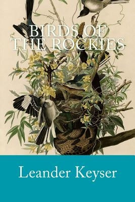 Birds of the Rockies by Keyser, Leander S.