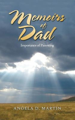 Memoirs of Dad: Importance of Parenting by Martin, Angela D.
