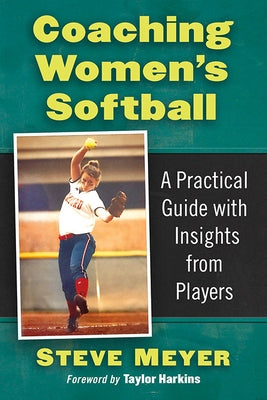 Coaching Women's Softball: A Practical Guide with Insights from Players by Meyer, Steve