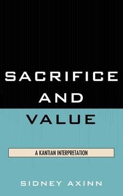 Sacrifice and Value: A Kantian Interpretation by Axinn, Sidney