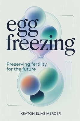 Egg Freezing: Preserving Fertility for the Future by Mercer, Keaton Elias