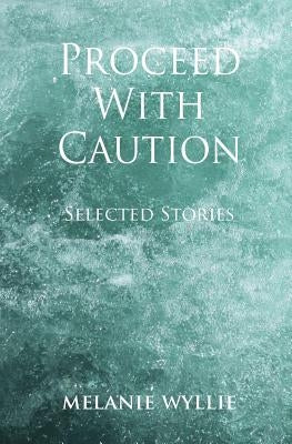 Proceed With Caution: Selected Stories by Wyllie, Melanie