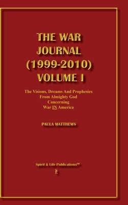 The War Journal (1999-2010) Volume I: The Visions Dreams And Prophecies From Almighty God Concerning War IN America by Matthews, Paula