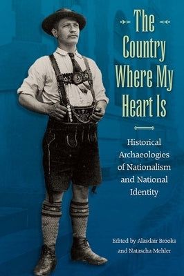 The Country Where My Heart Is: Historical Archaeologies of Nationalism and National Identity by Brooks, Alasdair