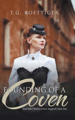 Founding of a Coven: And Other Stories of New England's Dark Side by T. G. Roettiger