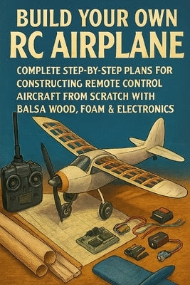 Build Your Own RC Airplane: Complete Step-by-Step Plans for Constructing Remote Control Aircraft from Scratch with Balsa Wood, Foam & Electronics by Rhea, Alexander