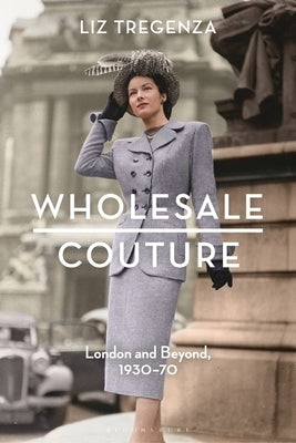 Wholesale Couture: London and Beyond, 1930-70 by Tregenza, Liz