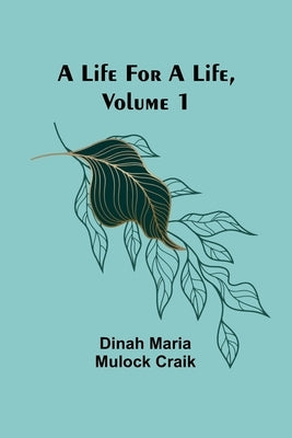 A Life for a Life, Volume 1 by Maria Mulock Craik, Dinah