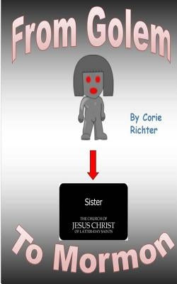 From Golem to Mormon: A Physical and Spiritual Survival Story by Richter, Corie