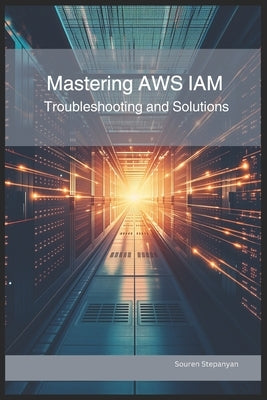 Mastering AWS IAM: Troubleshooting and Solutions by Stepanyan, Souren