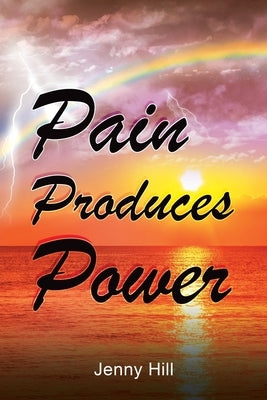 Pain Produces Power by Hill, Jenny