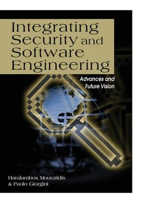 Integrating Security and Software Engineering: Advances and Future Vision by Mouratidis, Haralambos