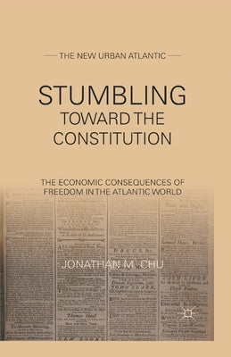 Stumbling Towards the Constitution: The Economic Consequences of Freedom in the Atlantic World by Chu, J.
