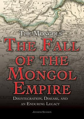 The Fall of the Mongol Empire: Disintegration, Disease, and an Enduring Legacy by Swanson, Jennifer