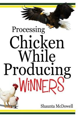 Processing Chicken While Producing Winners by McDowell, Shaunta