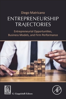 Entrepreneurship Trajectories: Entrepreneurial Opportunities, Business Models, and Firm Performance by Matricano, Diego