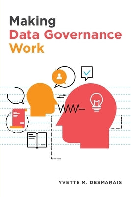 Making Data Governance Work by Desmarais, Yvette M.