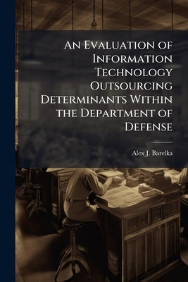 An Evaluation of Information Technology Outsourcing Determinants Within the Department of Defense by Barelka, Alex J.