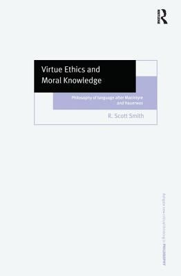 Virtue Ethics and Moral Knowledge: Philosophy of Language after MacIntyre and Hauerwas by Smith, R. Scott