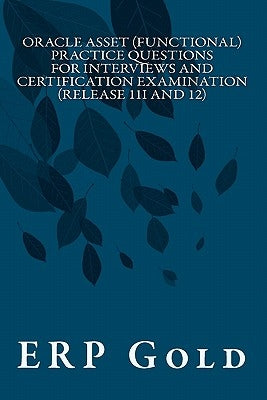 Oracle Asset (Functional) Practice Questions for Interviews and Certification Examination (Release 11i and 12): Functional Consultant by Gold, Erp