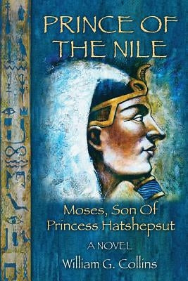 Prince of the Nile: Moses, Son of Princess Hatshepsut by Collins, Willaim G.