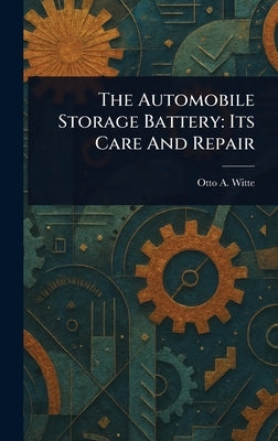 The Automobile Storage Battery: Its Care And Repair by Witte, Otto A.