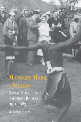Manners Make a Nation: Racial Etiquette in Southern Rhodesia, 1910-1963 by Shutt, Allison K.