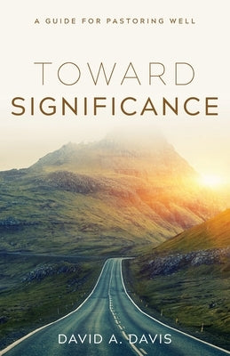 Toward Significance: A Guide for Pastoring Well by Davis, David A.