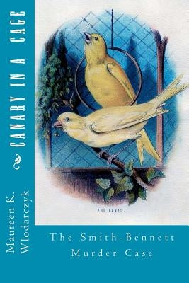 Canary in a Cage: The Smith-Bennett Murder Case by Wlodarczyk, Maureen K.