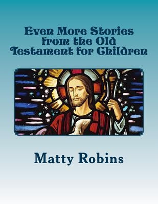 Even More Stories from the Old Testament for Children by Robins, Matty