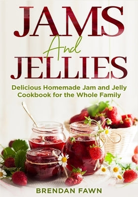 Jams and Jellies: Delicious Homemade Jam and Jelly Cookbook for the Whole Family by Fawn, Brendan