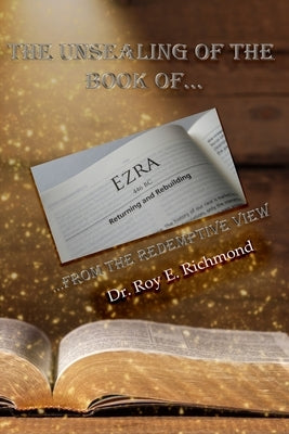 The Unsealing the Book of Ezra by Richmond Th D., Roy Edward