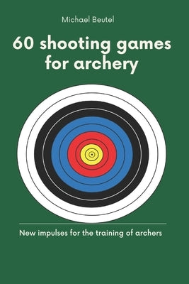 60 shooting games for archery: New impulses for the training of archers by Beutel, Michael