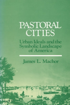 Pastoral Cities: Urban Ideals by Machor, James L.