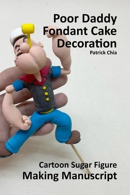 Poor Daddy's Fondant Cake Decoration: Cartoon Sugar Figure Making Manuscript by Chia, Patrick