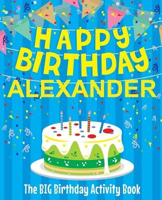 Happy Birthday Alexander - The Big Birthday Activity Book: (Personalized Children's Activity Book) by Birthdaydr