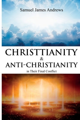 Christianity and Anti-Christianity in Their Final Conflict by Andrews, Samuel James