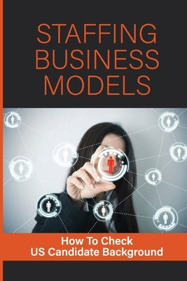 Staffing Business Models: How To Check US Candidate Background: Staffing Business Models by Steinmeiz, Otha
