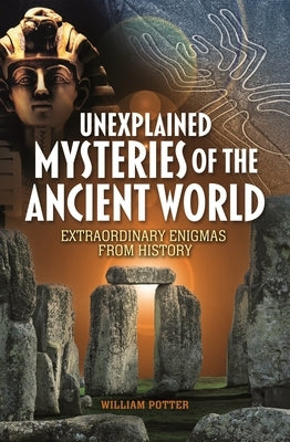 Unexplained Mysteries of the Ancient World: Extraordinary Enigmas from History by Potter, William