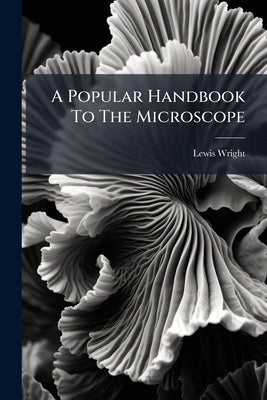 A Popular Handbook To The Microscope by Wright, Lewis